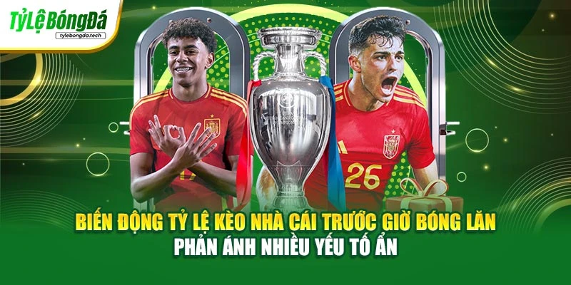 Biến động tỷ lệ kèo nhà cái trước giờ bóng lăn phản ánh nhiều yếu tố ẩn