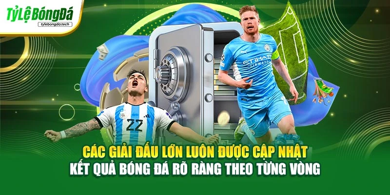 Các giải đấu lớn luôn được cập nhật kết quả bóng đá rõ ràng theo từng vòng