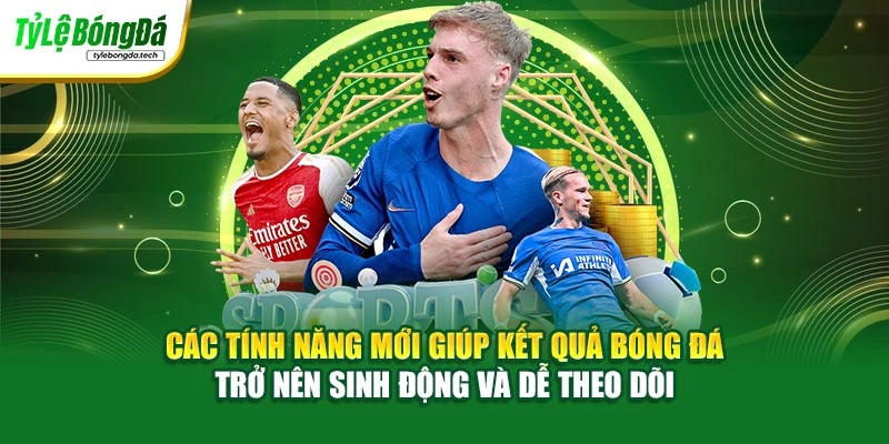 Các tính năng mới giúp kết quả bóng đá trở nên sinh động và dễ theo dõi