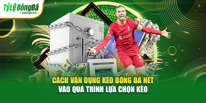 Cách vận dụng kèo bóng đá nét vào quá trình lựa chọn kèo
