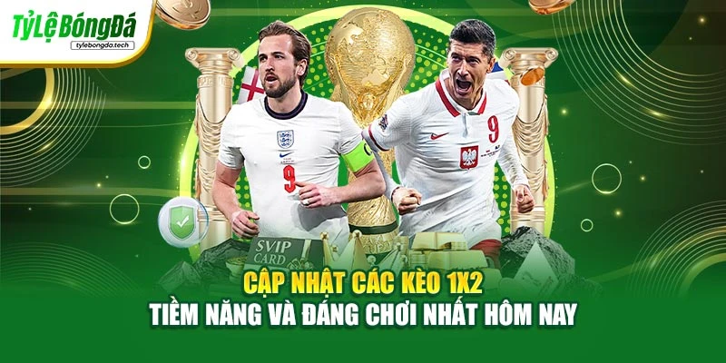 Cập nhật các kèo 1x2 tiềm năng và đáng chơi nhất hôm nay