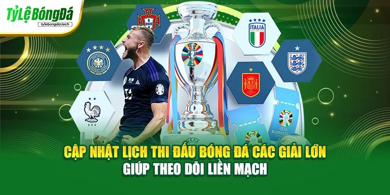 Cập nhật lịch thi đấu bóng đá các giải lớn giúp theo dõi liền mạch