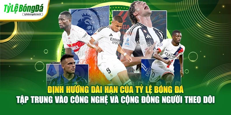 Định hướng dài hạn của Tỷ Lệ Bóng Đá tập trung vào công nghệ và cộng đồng người theo dõi