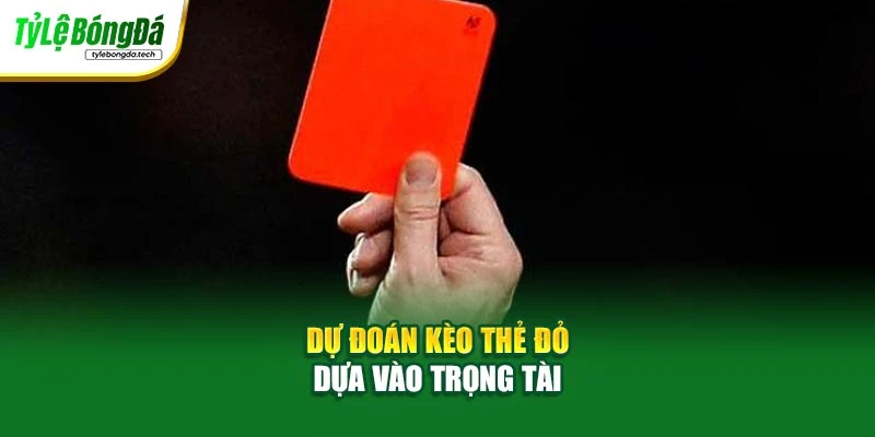 Dự đoán kèo thẻ đỏ dựa vào trọng tài