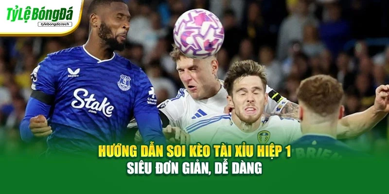 Hướng Dẫn Soi Kèo Tài Xỉu Hiệp 1 Siêu Đơn Giản, Dễ Dàng