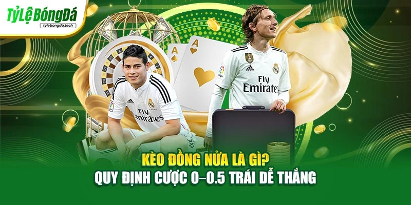 Kèo Đồng Nửa Là Gì? Quy Định Cược 0–0.5 Trái Dễ Thắng