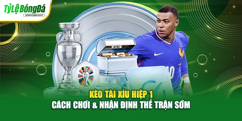Kèo Tài Xỉu Hiệp 1 – Cách Chơi & Nhận Định Thế Trận Sớm