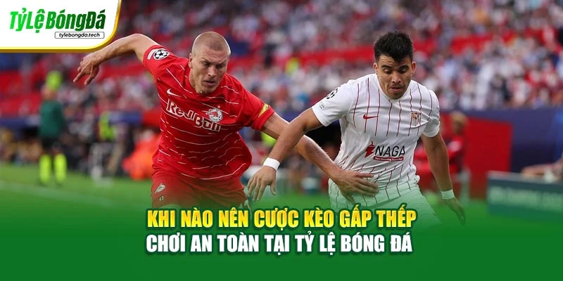Khi Nào Nên Cược Kèo Gấp Thếp - Chơi An Toàn Tại Tỷ Lệ Bóng Đá 