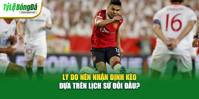 Lý do nên nhận định kèo dựa trên lịch sử đối đầu?