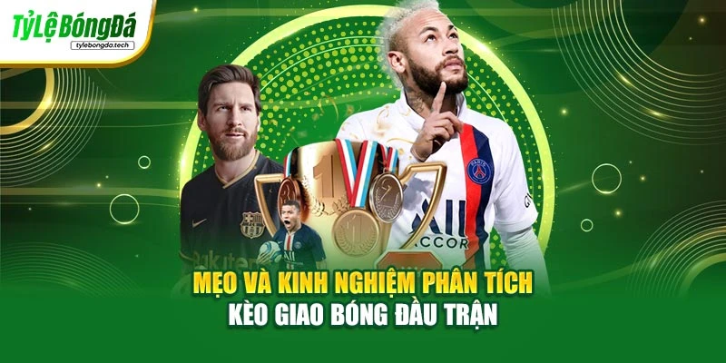 Mẹo và kinh nghiệm phân tích kèo giao bóng đầu trận
