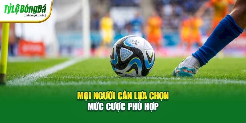 Mọi người cần lựa chọn mức cược phù hợp