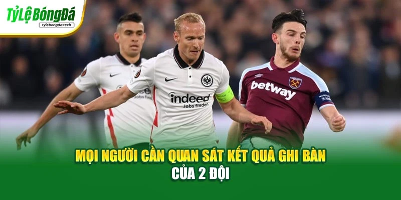 Mọi người cần quan sát kết quả ghi bàn của 2 đội