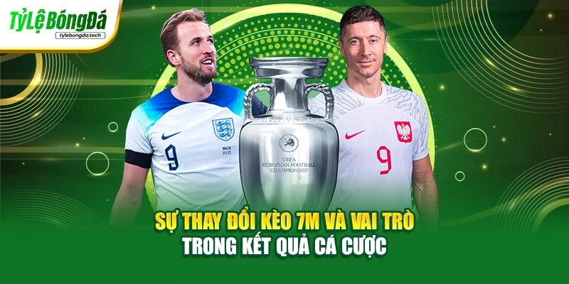 Sự thay đổi kèo 7m và vai trò trong kết quả cá cược