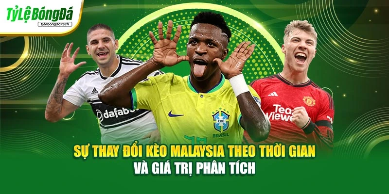 Sự thay đổi kèo Malaysia theo thời gian và giá trị phân tích