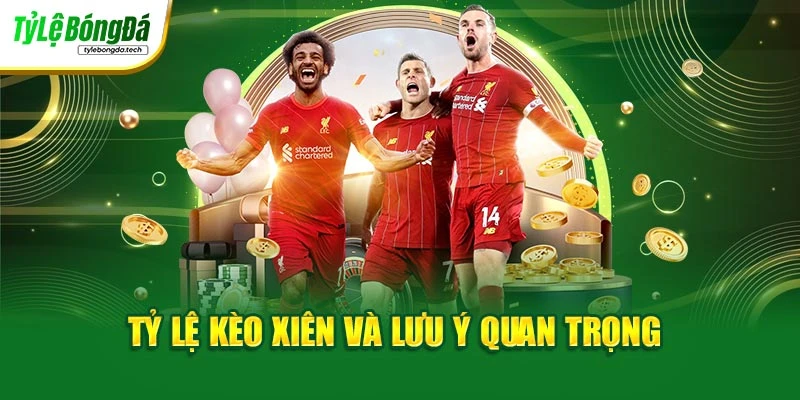 Tỷ lệ kèo xiên và lưu ý quan trọng