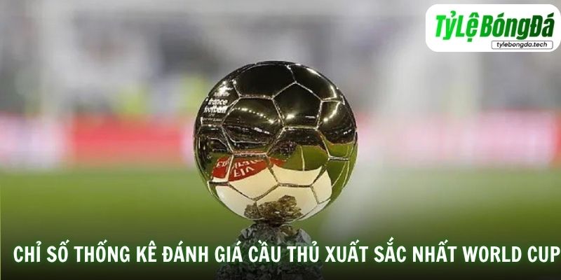 Các chỉ số thống kê đánh giá cầu thủ xuất sắc nhất World Cup