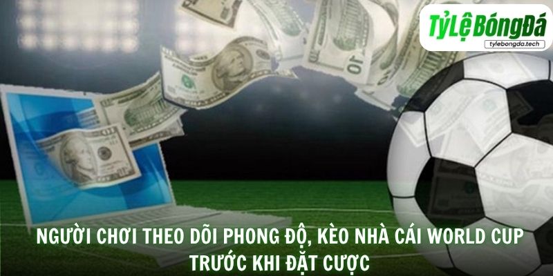 Người chơi theo dõi phong độ, kèo nhà cái World Cup trước khi đặt cược