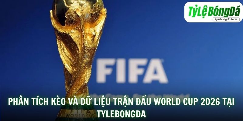Phân tích kèo và dữ liệu trận đấu World Cup 2026 tại Tylebongda