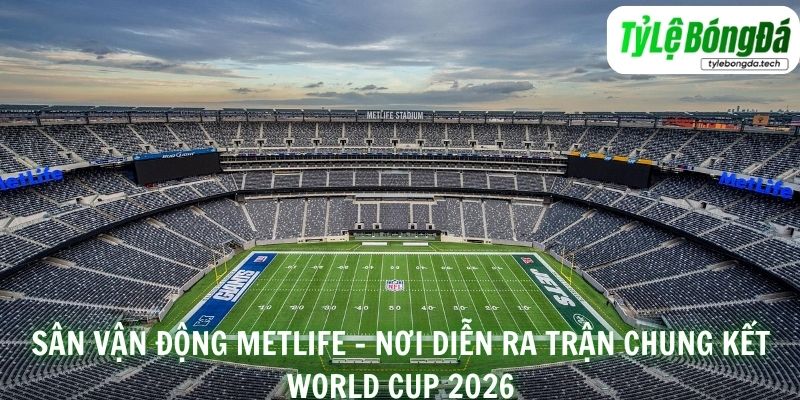 Sân vận động MetLife – nơi diễn ra trận chung kết World Cup 2026