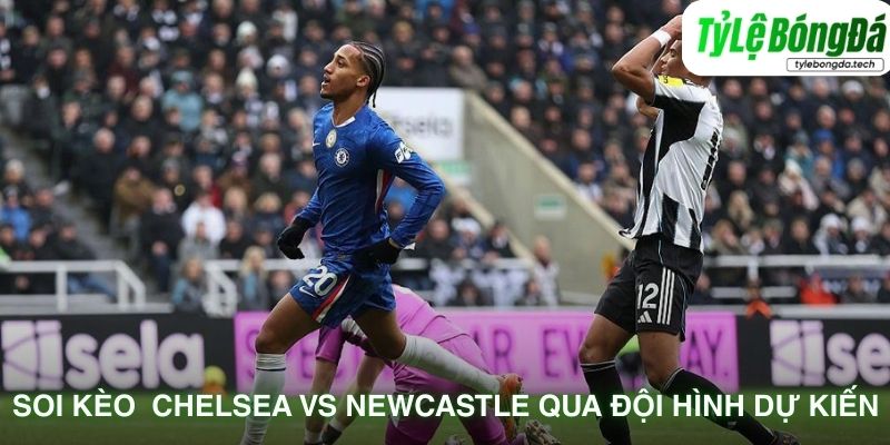 Soi kèo Chelsea vs Newcastle qua đội hình dự kiến