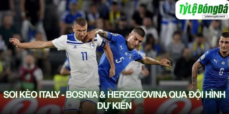 Soi kèo Bosnia vs Italy qua đội hình dự kiến