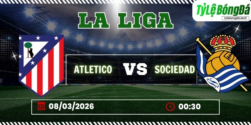 Soi kèo tỷ lệ bóng đá Atletico vs Sociedad, 00h30 ngày 08/03 - La Liga