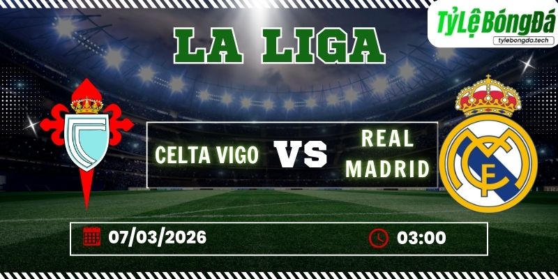 Soi kèo tỷ lệ bóng đá Celta Vigo vs Real Madrid, 03h00 ngày 07/03 - La Liga