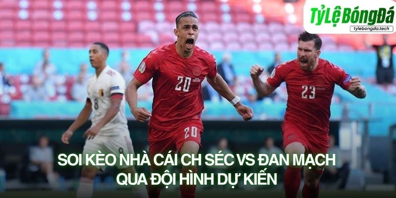 Tình hình lực lượng CH Séc vs Đan Mạch