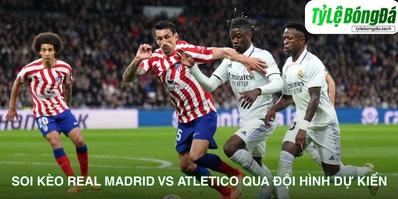 Tình hình lực lượng Real Madrid vs Atlético Madrid