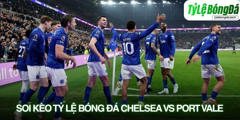 Soi kèo tỷ lệ bóng đá Chelsea vs Port Vale 04/04Soi kèo tỷ lệ bóng đá Chelsea vs Port Vale 04/04