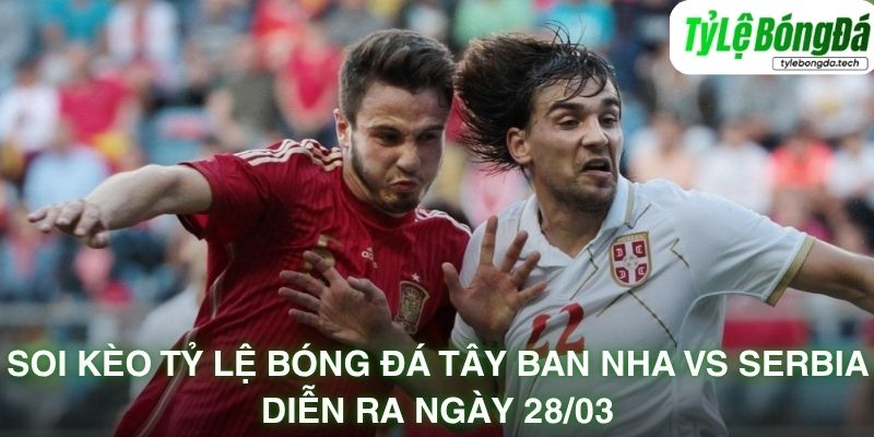 Đội hình dự kiến Tây Ban Nha vs Serbia
