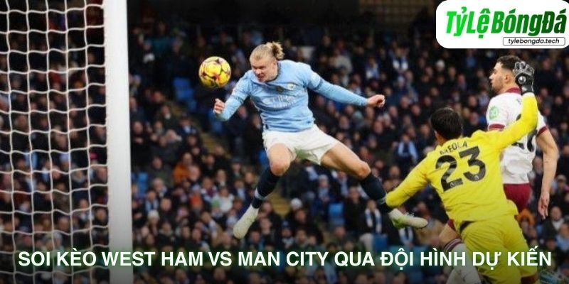 Soi kèo West Ham vs Man City qua đội hình dự kiến