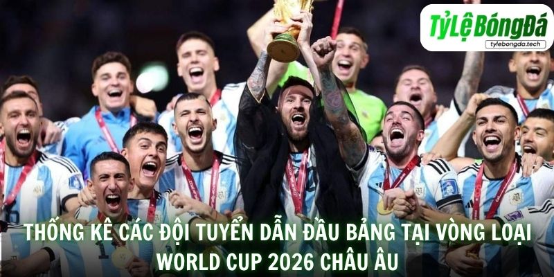Thống kê các đội tuyển dẫn đầu bảng tại vòng Loại World Cup 2026 Châu Âu