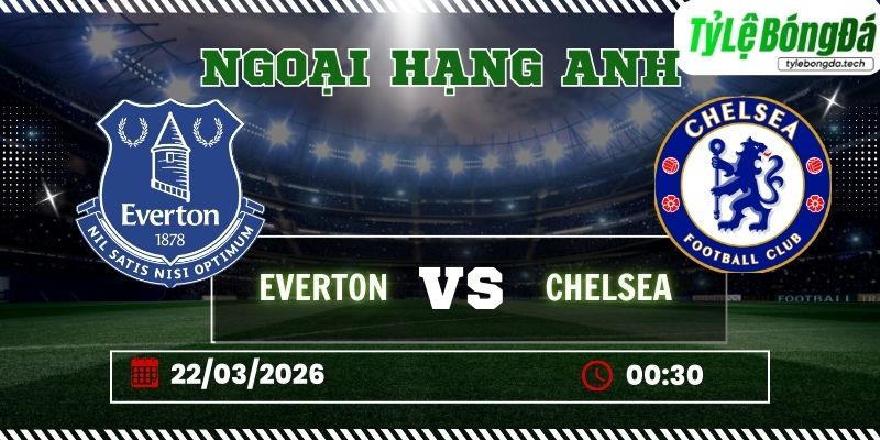 Soi kèo tỷ lệ bóng đá Everton vs Chelsea 00h30 ngày 22/03 - Premier League vòng 31