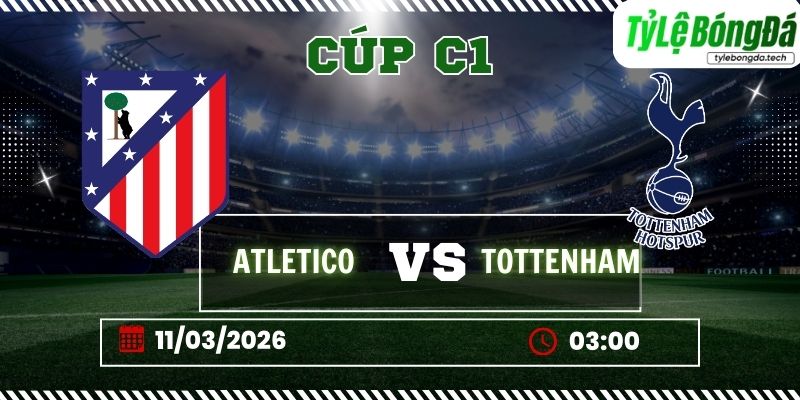 Tỷ lệ bóng đá Atletico Madrid vs Tottenham 03h00 ngày 11/03 - Champions League