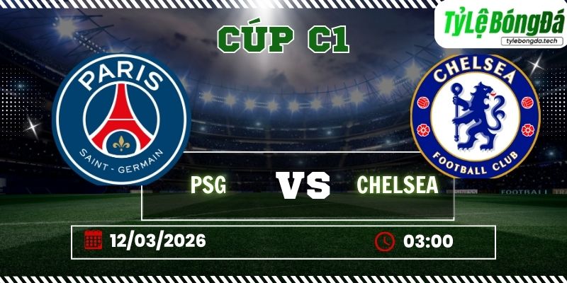 Tỷ lệ bóng đá PSG vs Chelsea 03h00 ngày 12/3 - Cúp C1