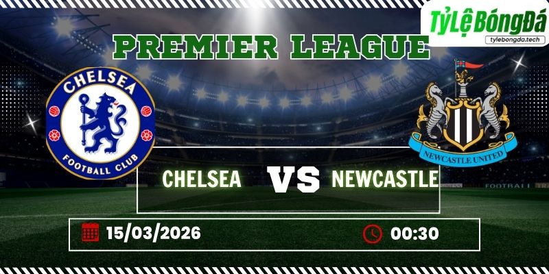 Tỷ lệ bóng đá Chelsea vs Newcastle 00h30 ngày 15/3 - Ngoại hạng Anh