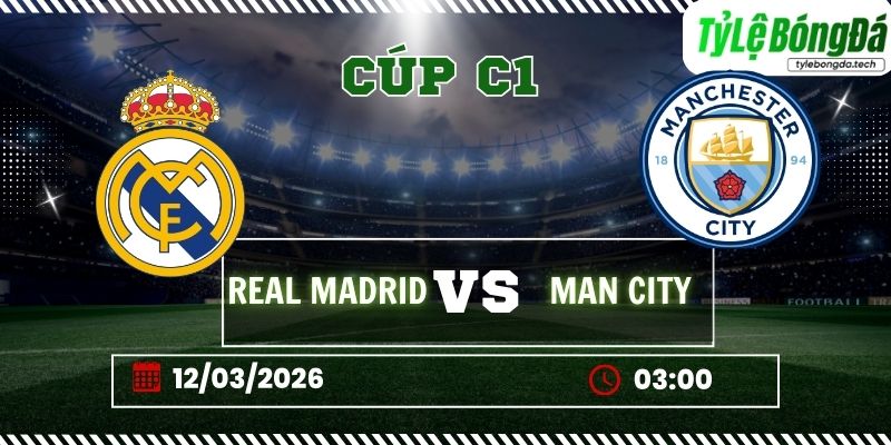 Tỷ lệ bóng đá Real Madrid vs Manchester City 03h00 ngày 12/3 - Cúp C1