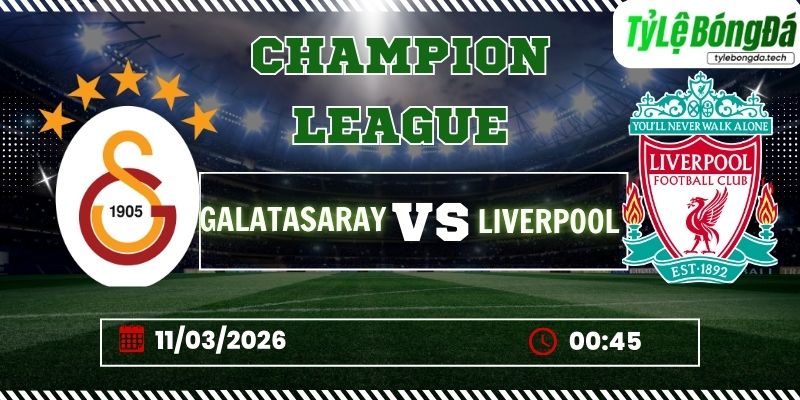 Soi kèo tỷ lệ bóng đá Galatasaray vs Liverpool, 00h45 ngày 11/03 – Champions League