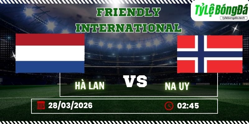 Soi kèo tỷ lệ bóng đá Hà Lan vs Na Uy 02h45 ngày 28/03 - Giao hữu quốc tế