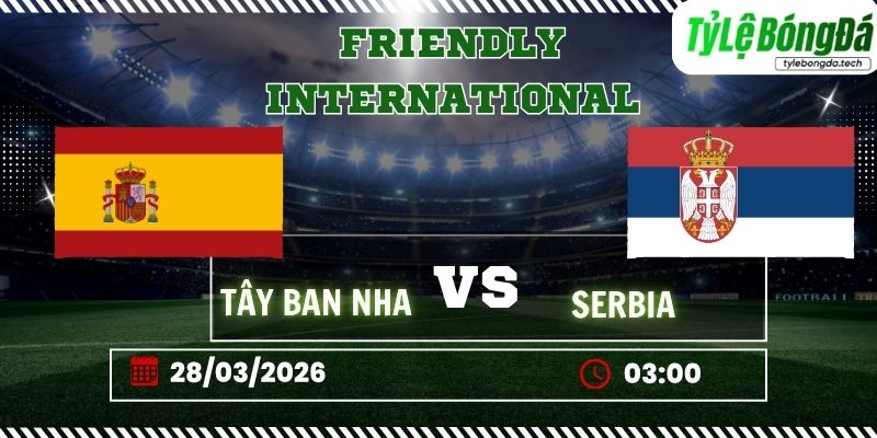 Tỷ lệ bóng đá Tây Ban Nha vs Serbia 03h00 ngày 28/03 - Giao hữu Quốc tế