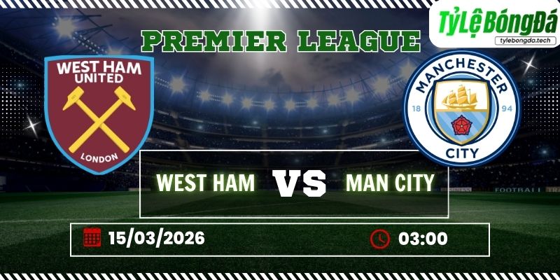 Tỷ lệ bóng đá West Ham vs Man City 03h00 ngày 15/3 - Ngoại hạng Anh