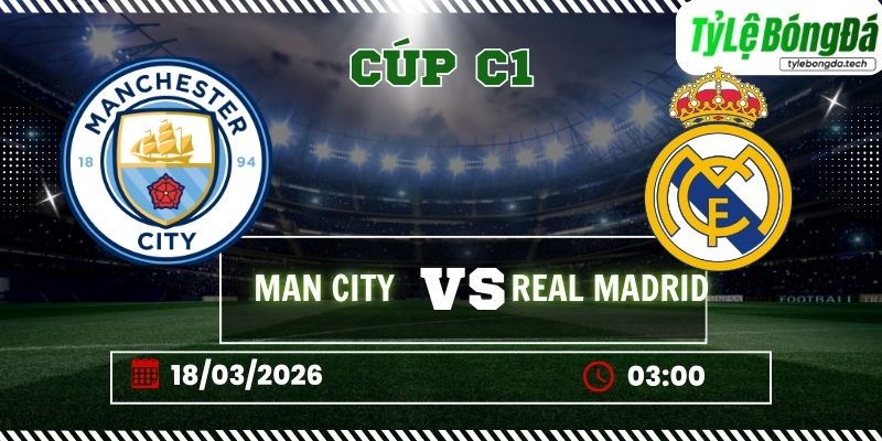 Tỷ lệ bóng đá Manchester City vs Real Madrid 03h00 ngày 18/3 – Champions League