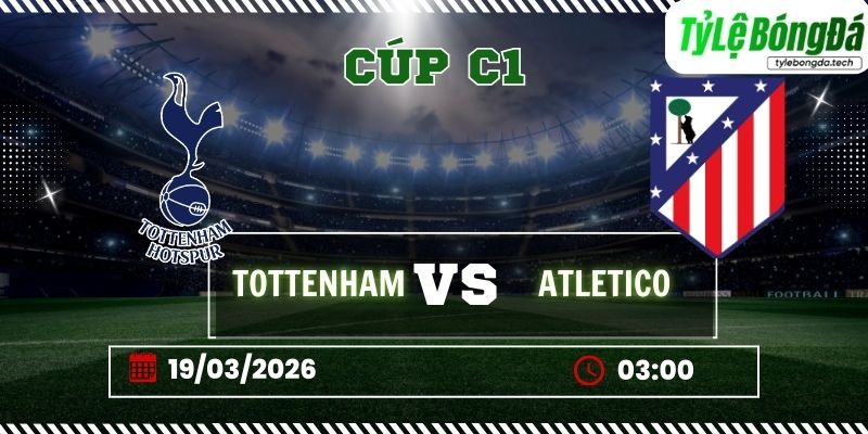 Soi kèo tỷ lệ bóng đá Tottenham vs Atletico Madrid 03h00 ngày 19/03 - Cúp C1
