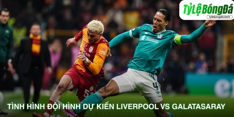 Tình hình lực lượng Liverpool vs Galatasaray 19/03