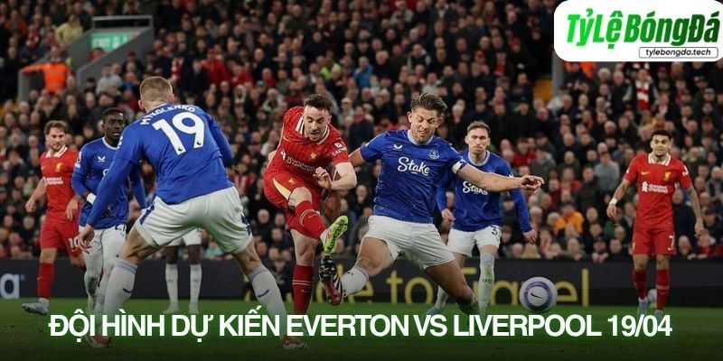 Tình hình lực lượng Everton vs Liverpool 19/04