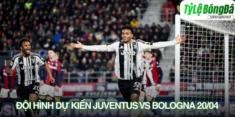 Tình hình lực lượng Juventus vs Bologna 20/04