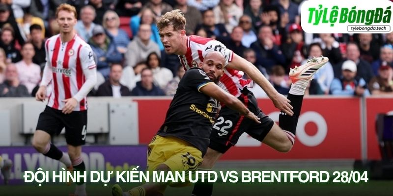 Tình hình lực lượng Man Utd vs Brentford 28/04