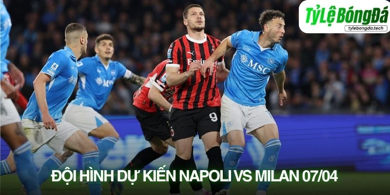 Tình hình lực lượng và đội hình dự kiến Napoli vs AC Milan 07/04