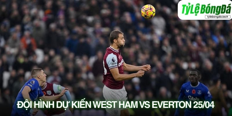Tình hình lực lượng West Ham vs Everton